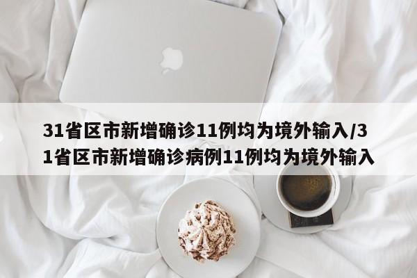 31省区市新增确诊11例均为境外输入/31省区市新增确诊病例11例均为境外输入