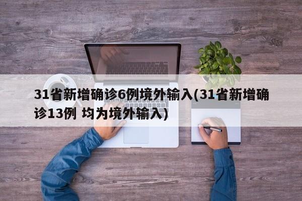31省新增确诊6例境外输入(31省新增确诊13例 均为境外输入)