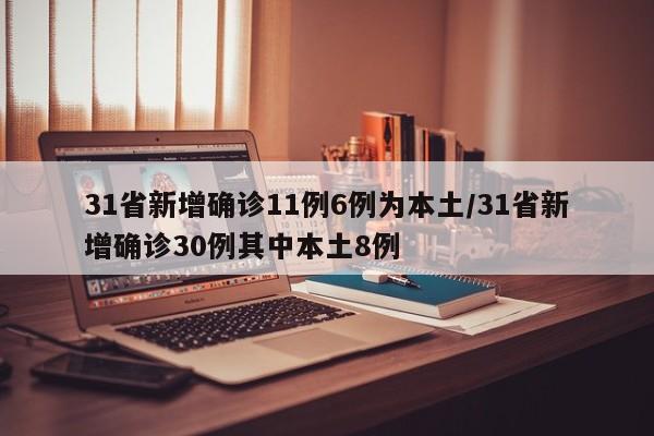 31省新增确诊11例6例为本土/31省新增确诊30例其中本土8例