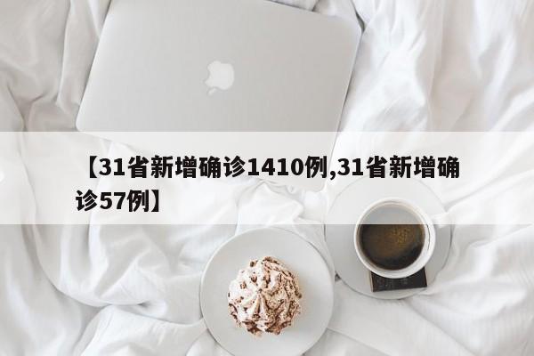 【31省新增确诊1410例,31省新增确诊57例】