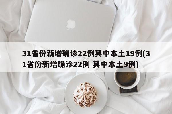 31省份新增确诊22例其中本土19例(31省份新增确诊22例 其中本土9例)