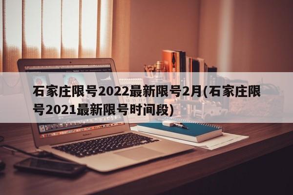 石家庄限号2022最新限号2月(石家庄限号2021最新限号时间段)