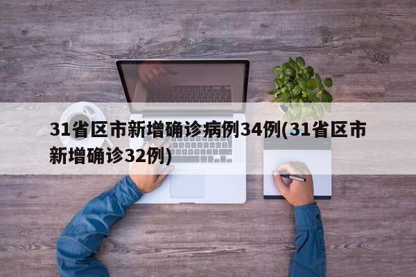 31省区市新增确诊病例34例(31省区市新增确诊32例)