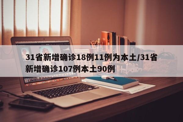 31省新增确诊18例11例为本土/31省新增确诊107例本土90例
