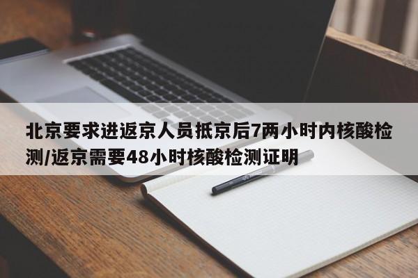 北京要求进返京人员抵京后7两小时内核酸检测/返京需要48小时核酸检测证明