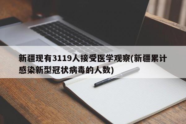 新疆现有3119人接受医学观察(新疆累计感染新型冠状病毒的人数)