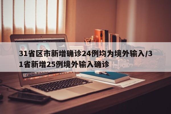 31省区市新增确诊24例均为境外输入/31省新增25例境外输入确诊