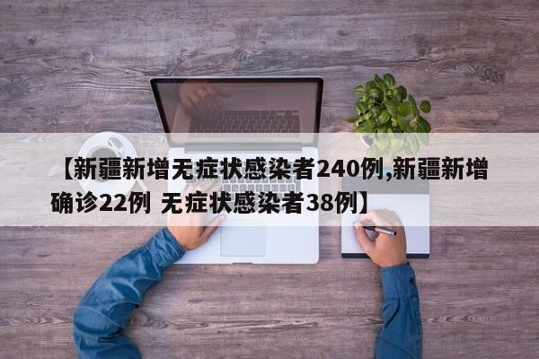 【新疆新增无症状感染者240例,新疆新增确诊22例 无症状感染者38例】