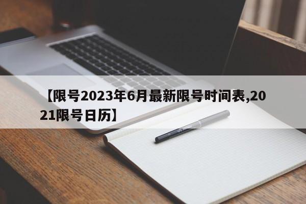 【限号2023年6月最新限号时间表,2021限号日历】