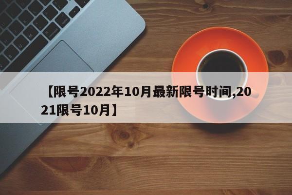 【限号2022年10月最新限号时间,2021限号10月】