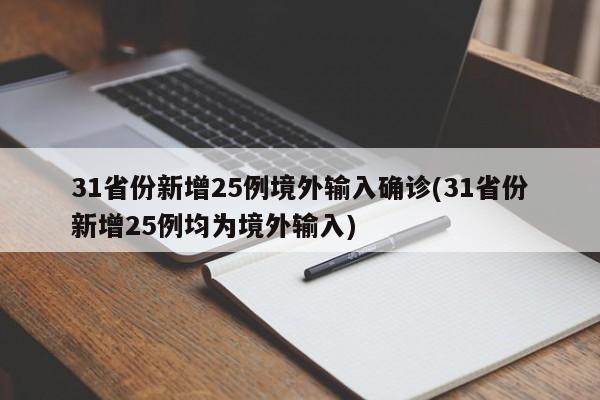 31省份新增25例境外输入确诊(31省份新增25例均为境外输入)