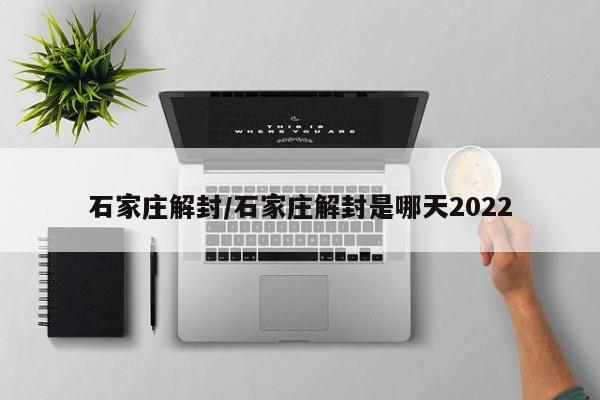 石家庄解封/石家庄解封是哪天2022