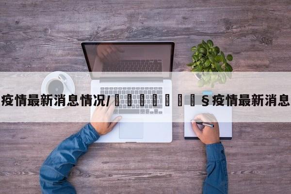 疫情最新消息情况/🇬🇧疫情最新消息