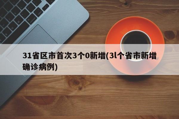 31省区市首次3个0新增(3l个省市新增确诊病例)