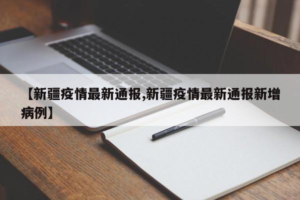 【新疆疫情最新通报,新疆疫情最新通报新增病例】
