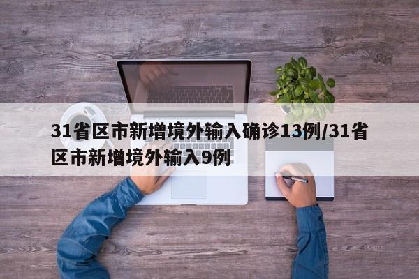 31省区市新增境外输入确诊13例/31省区市新增境外输入9例