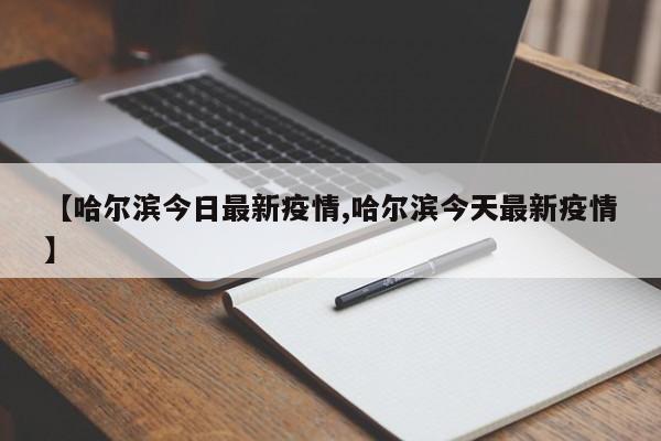 【哈尔滨今日最新疫情,哈尔滨今天最新疫情】