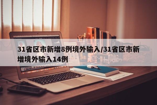 31省区市新增8例境外输入/31省区市新增境外输入14例