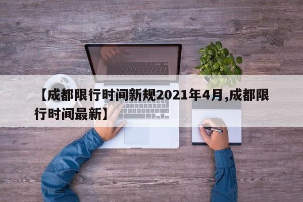 【成都限行时间新规2021年4月,成都限行时间最新】