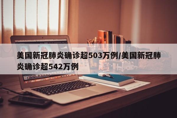 美国新冠肺炎确诊超503万例/美国新冠肺炎确诊超542万例