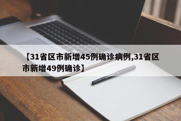 【31省区市新增45例确诊病例,31省区市新增49例确诊】
