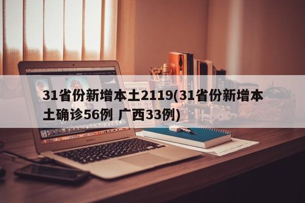 31省份新增本土2119(31省份新增本土确诊56例 广西33例)