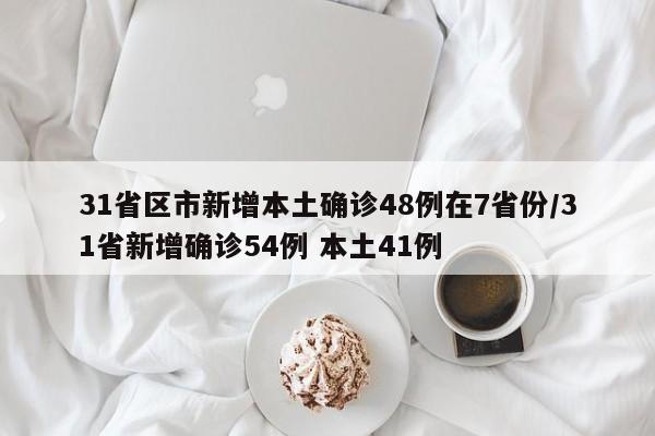 31省区市新增本土确诊48例在7省份/31省新增确诊54例 本土41例