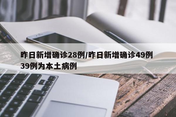 昨日新增确诊28例/昨日新增确诊49例 39例为本土病例