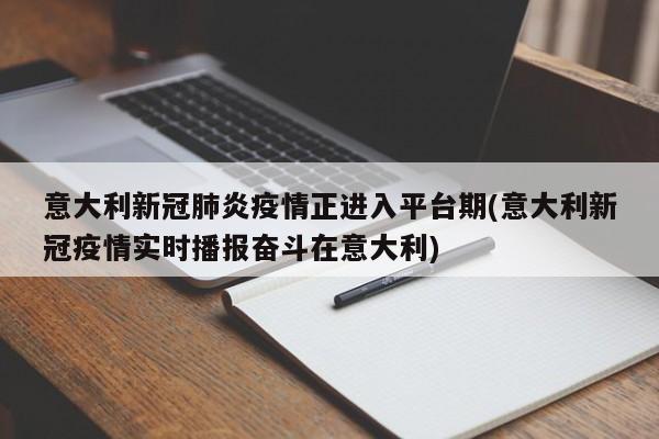 意大利新冠肺炎疫情正进入平台期(意大利新冠疫情实时播报奋斗在意大利)