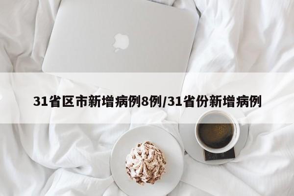 31省区市新增病例8例/31省份新增病例