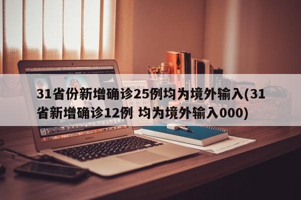 31省份新增确诊25例均为境外输入(31省新增确诊12例 均为境外输入000)
