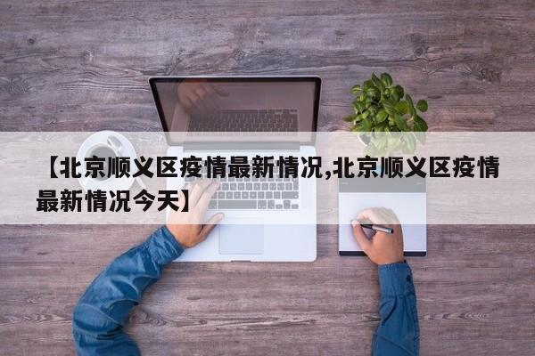 【北京顺义区疫情最新情况,北京顺义区疫情最新情况今天】