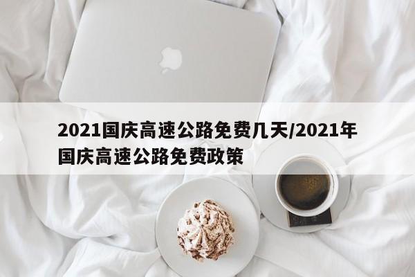 2021国庆高速公路免费几天/2021年国庆高速公路免费政策
