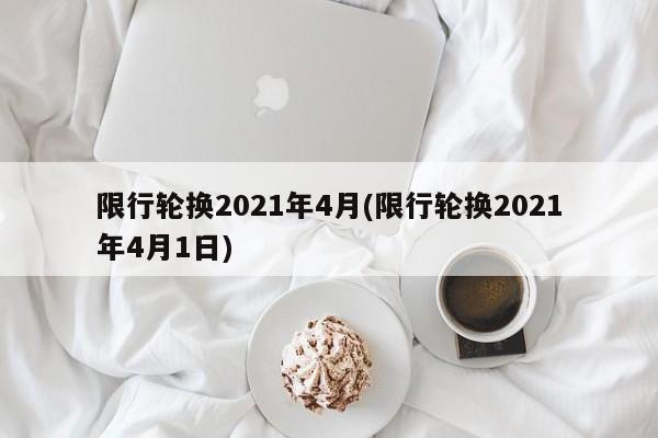 限行轮换2021年4月(限行轮换2021年4月1日)