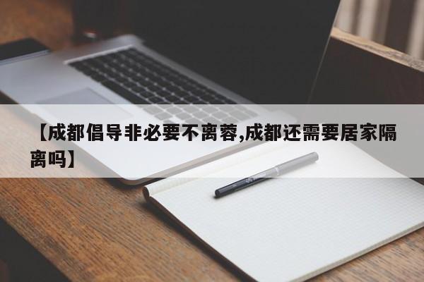【成都倡导非必要不离蓉,成都还需要居家隔离吗】