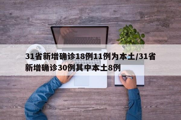 31省新增确诊18例11例为本土/31省新增确诊30例其中本土8例