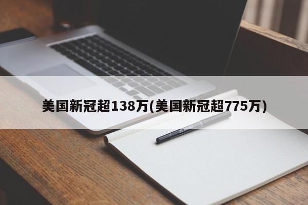 美国新冠超138万(美国新冠超775万)