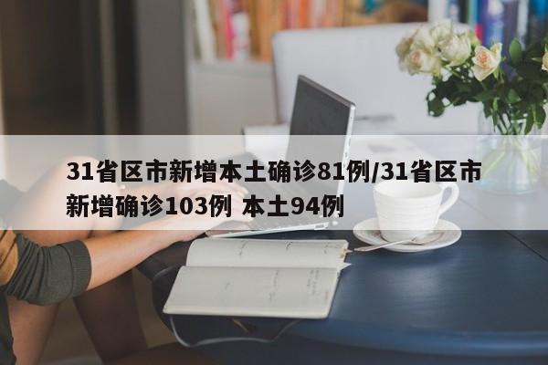 31省区市新增本土确诊81例/31省区市新增确诊103例 本土94例