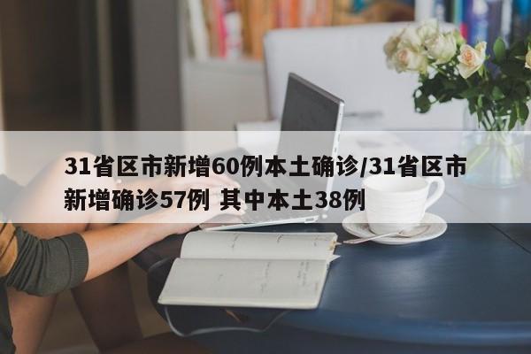 31省区市新增60例本土确诊/31省区市新增确诊57例 其中本土38例
