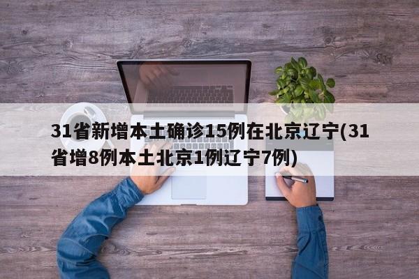 31省新增本土确诊15例在北京辽宁(31省增8例本土北京1例辽宁7例)