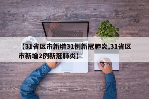 【31省区市新增31例新冠肺炎,31省区市新增2例新冠肺炎】