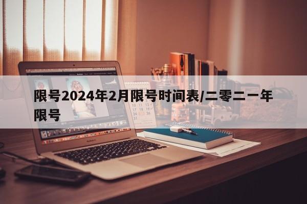 限号2024年2月限号时间表/二零二一年限号