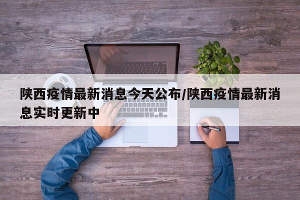 陕西疫情最新消息今天公布/陕西疫情最新消息实时更新中