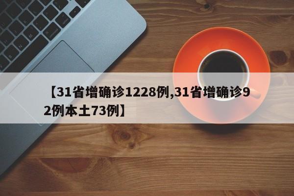 【31省增确诊1228例,31省增确诊92例本土73例】
