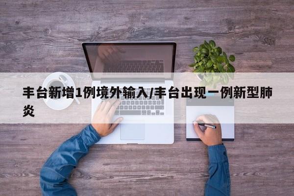 丰台新增1例境外输入/丰台出现一例新型肺炎