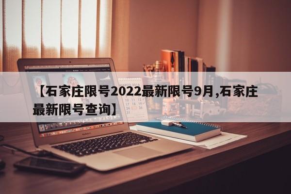 【石家庄限号2022最新限号9月,石家庄最新限号查询】