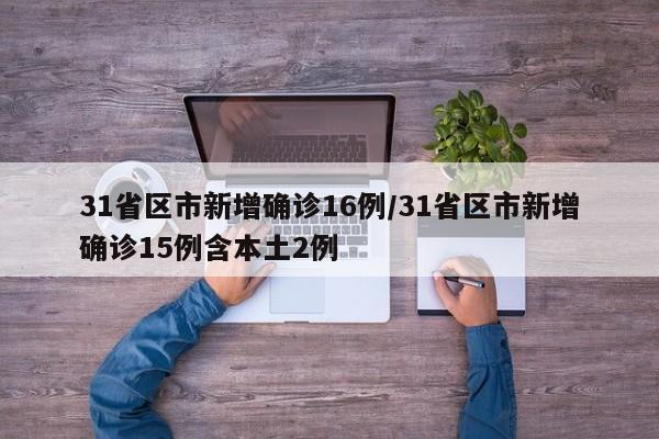 31省区市新增确诊16例/31省区市新增确诊15例含本土2例