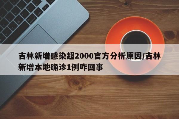 吉林新增感染超2000官方分析原因/吉林新增本地确诊1例咋回事