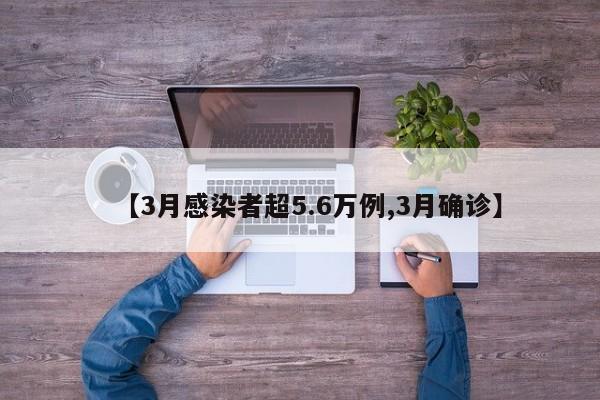 【3月感染者超5.6万例,3月确诊】