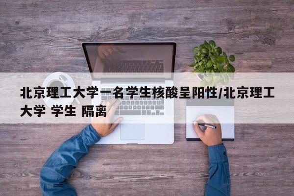 北京理工大学一名学生核酸呈阳性/北京理工大学 学生 隔离